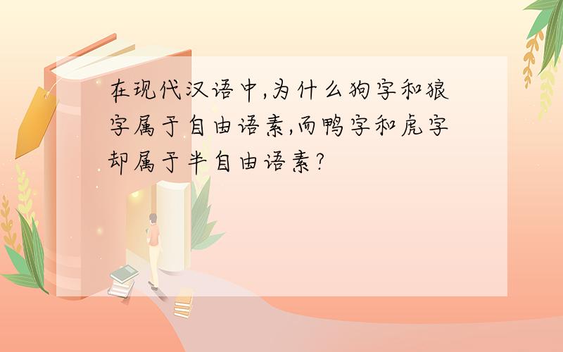 在现代汉语中,为什么狗字和狼字属于自由语素,而鸭字和虎字却属于半自由语素?