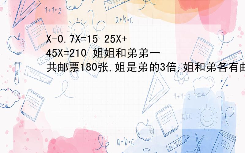 X-0.7X=15 25X+45X=210 姐姐和弟弟一共邮票180张,姐是弟的3倍,姐和弟各有邮票几张?