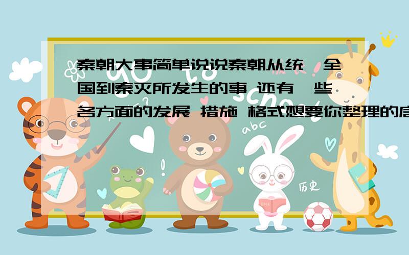 秦朝大事简单说说秦朝从统一全国到秦灭所发生的事 还有一些各方面的发展 措施 格式想要你整理的唐朝大事那样还有清朝 或是宋朝都可以