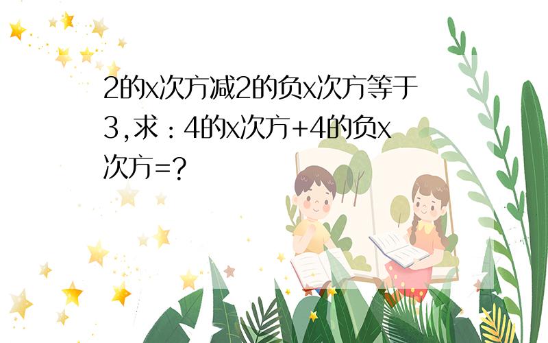 2的x次方减2的负x次方等于3,求：4的x次方+4的负x次方=?