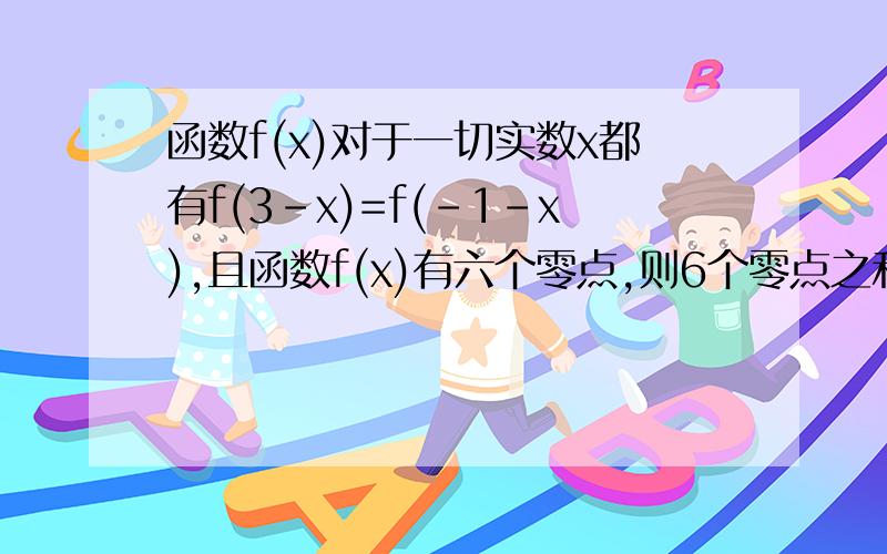 函数f(x)对于一切实数x都有f(3-x)=f(-1-x),且函数f(x)有六个零点,则6个零点之和为