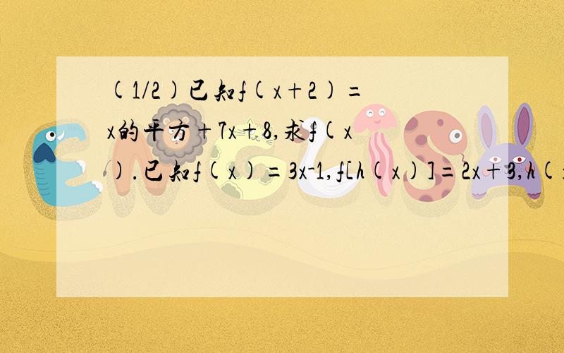 (1/2)已知f(x+2)=x的平方+7x+8,求f(x).已知f(x)=3x-1,f[h(x)]=2x+3,h(x)为x的一次函