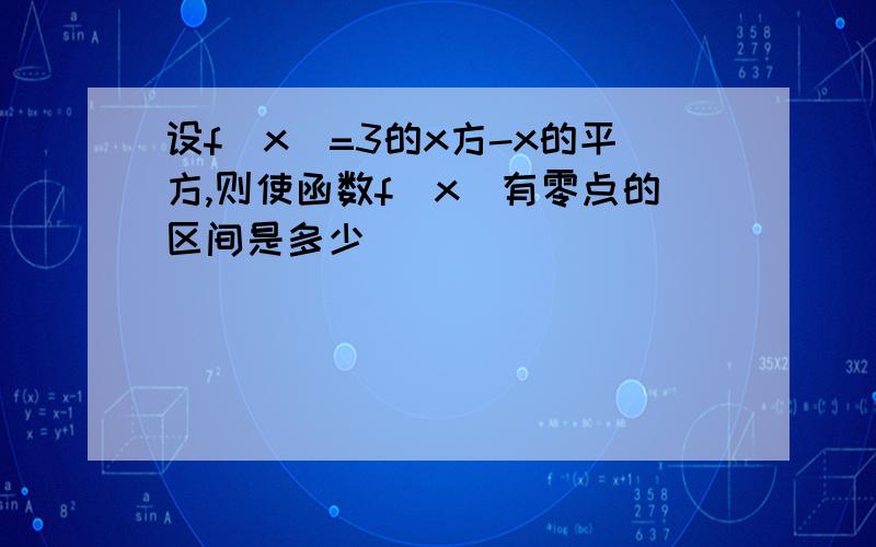 设f(x)=3的x方-x的平方,则使函数f(x)有零点的区间是多少