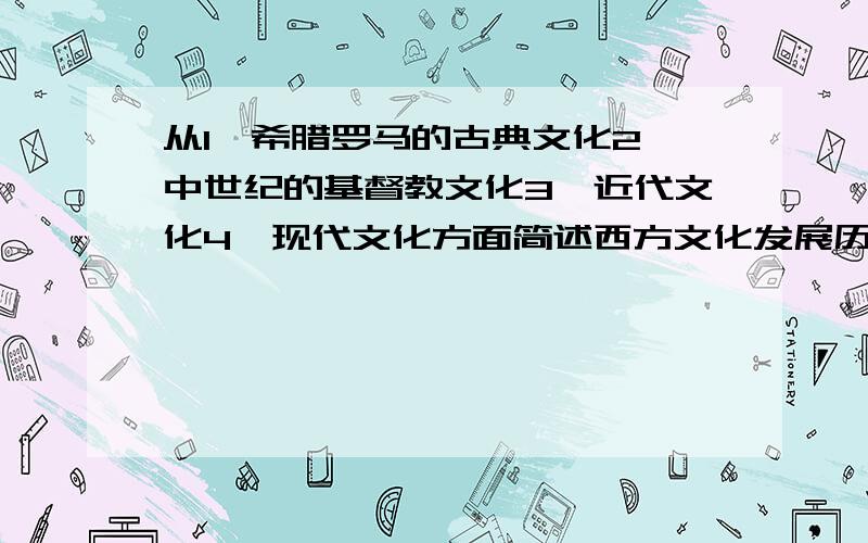 从1、希腊罗马的古典文化2、中世纪的基督教文化3、近代文化4、现代文化方面简述西方文化发展历程（简答题）