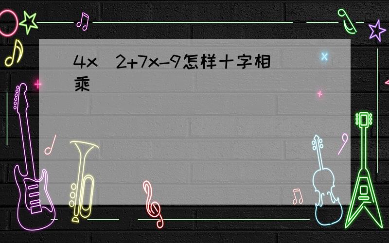 4x^2+7x-9怎样十字相乘