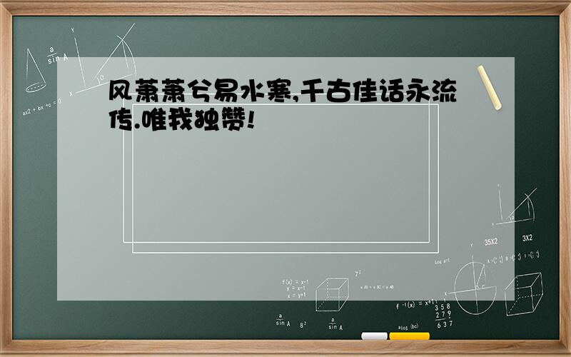 风萧萧兮易水寒,千古佳话永流传.唯我独赞!