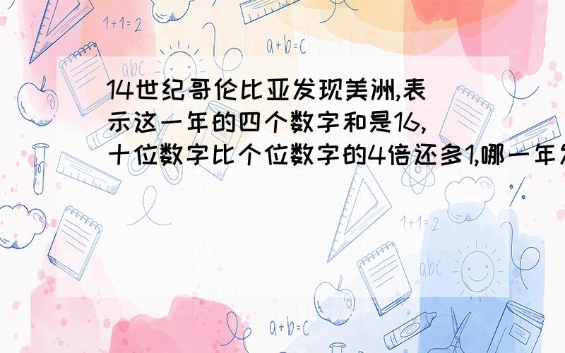 14世纪哥伦比亚发现美洲,表示这一年的四个数字和是16,十位数字比个位数字的4倍还多1,哪一年发现美洲大陆的