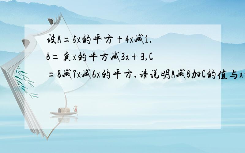 设A=5x的平方+4x减1,B=负x的平方减3x+3,C=8减7x减6x的平方,请说明A减B加C的值与x的取值无关.什么叫与x的取值无关?