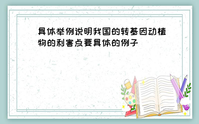 具体举例说明我国的转基因动植物的利害点要具体的例子