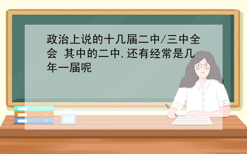 政治上说的十几届二中/三中全会 其中的二中,还有经常是几年一届呢