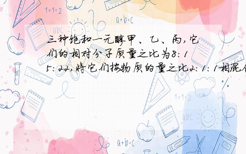 三种饱和一元醇甲、乙、丙,它们的相对分子质量之比为8:15:22,将它们按物质的量之比2:1:1相混合,取该混合物21.2g与足量钠反应,生成标准状况下H2 4.48L,计算推测甲、乙、丙的分子式.