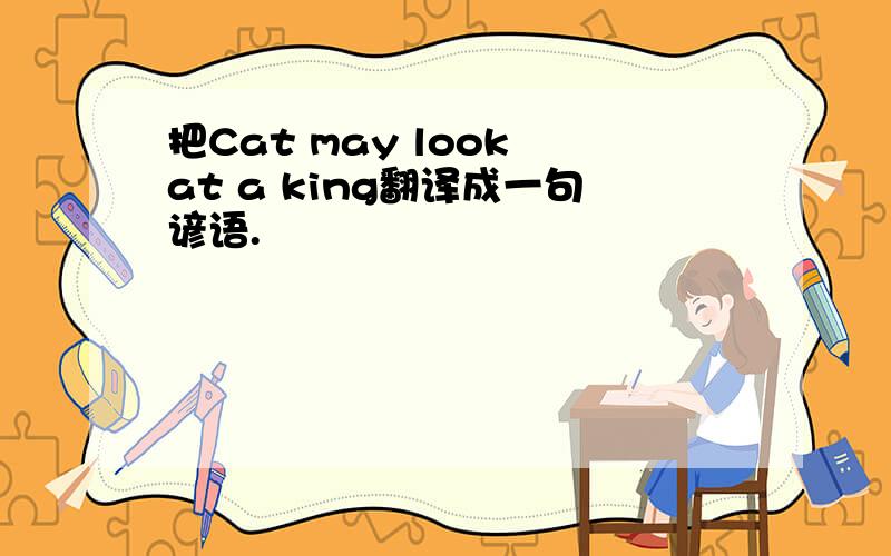 把Cat may look at a king翻译成一句谚语.