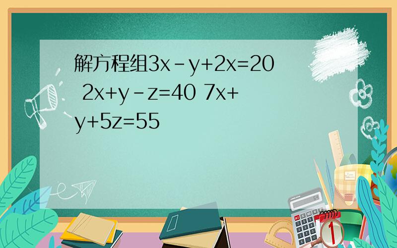 解方程组3x-y+2x=20 2x+y-z=40 7x+y+5z=55