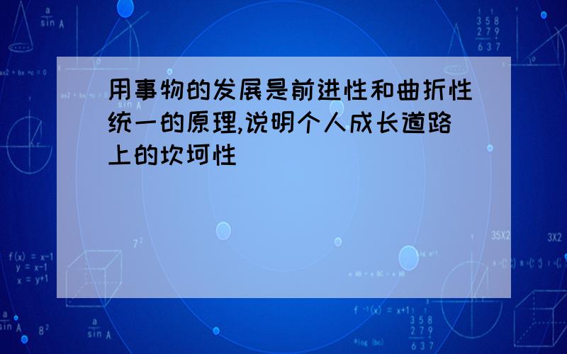 用事物的发展是前进性和曲折性统一的原理,说明个人成长道路上的坎坷性