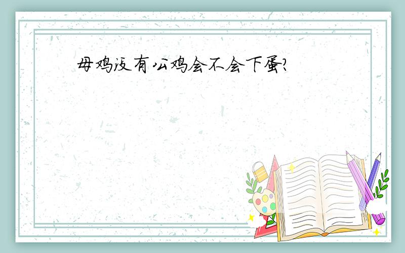 母鸡没有公鸡会不会下蛋?