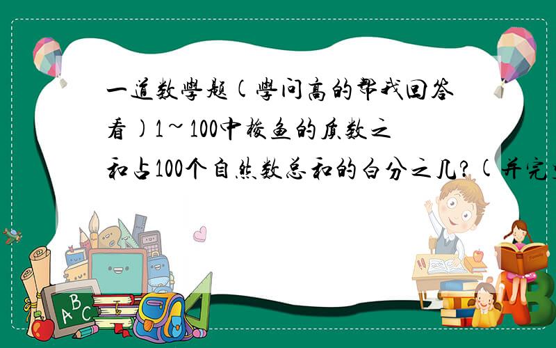 一道数学题(学问高的帮我回答看)1~100中梭鱼的质数之和占100个自然数总和的白分之几?(并完整列试)