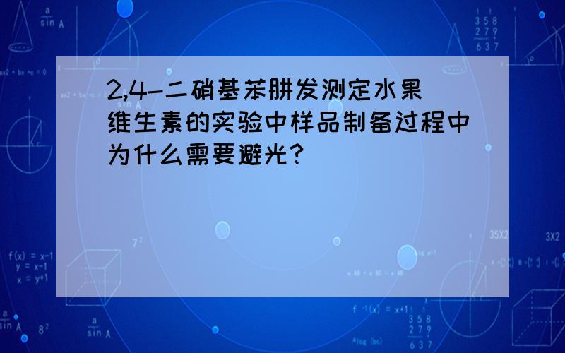 2,4-二硝基苯肼发测定水果维生素的实验中样品制备过程中为什么需要避光?