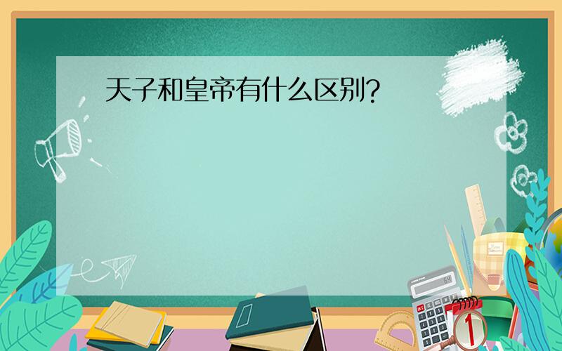 天子和皇帝有什么区别?