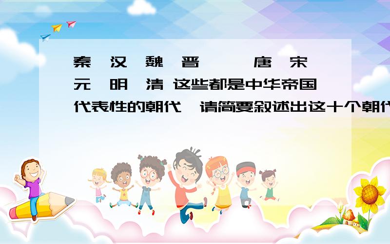 秦、汉、魏、晋、隋、唐、宋、元、明、清 这些都是中华帝国代表性的朝代,请简要叙述出这十个朝代的贡献