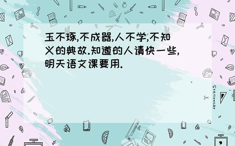 玉不琢,不成器,人不学,不知义的典故.知道的人请快一些,明天语文课要用.