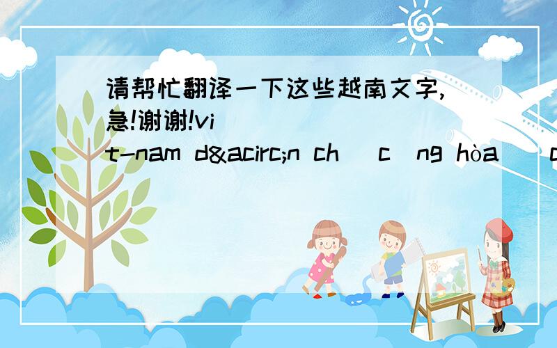 请帮忙翻译一下这些越南文字,急!谢谢!việt-nam dân chủ cộng hòađộc lập tự do hạnh phúcchính phủnước việt-nam dân chủ cộng hòatặnghuy