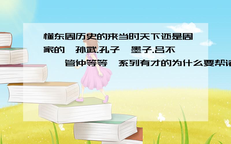 懂东周历史的来当时天下还是周家的,孙武.孔子,墨子.吕不韦,管仲等等一系列有才的为什么要帮诸侯国.不帮周天子、