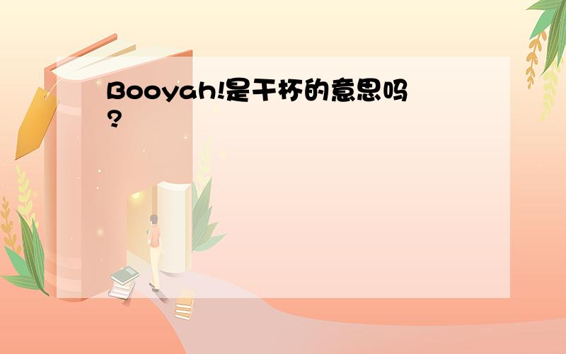 Booyah!是干杯的意思吗?