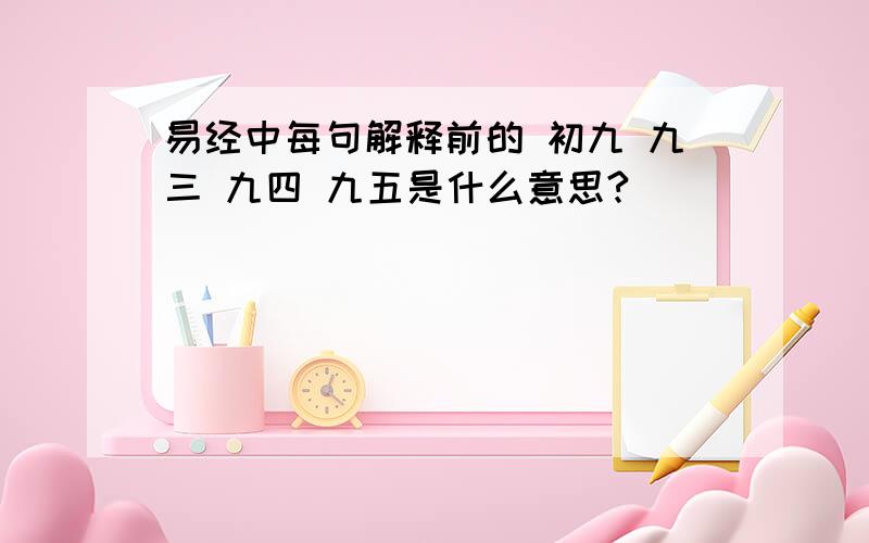 易经中每句解释前的 初九 九三 九四 九五是什么意思?