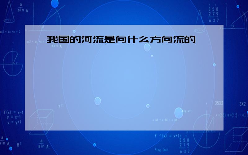 我国的河流是向什么方向流的