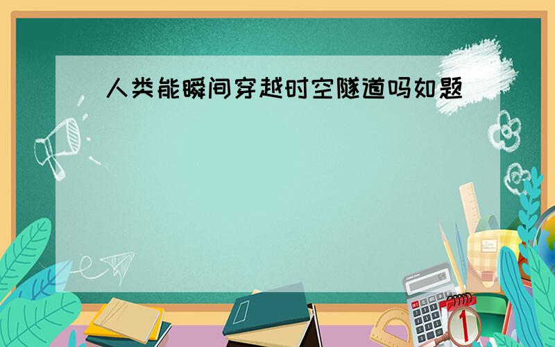 人类能瞬间穿越时空隧道吗如题