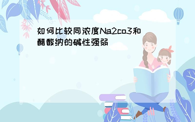 如何比较同浓度Na2co3和醋酸纳的碱性强弱