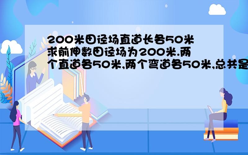 200米田径场直道长各50米求前伸数田径场为200米.两个直道各50米,两个弯道各50米,总共是200的田径场.半径应该是16左右了.跑200米的时候,第一个肯定是在直道末弯道始起跑.其他各道的前伸数到