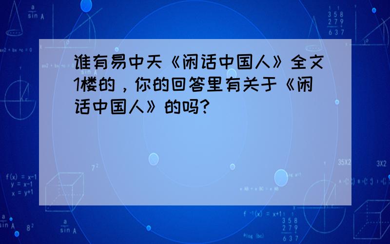 谁有易中天《闲话中国人》全文1楼的，你的回答里有关于《闲话中国人》的吗?