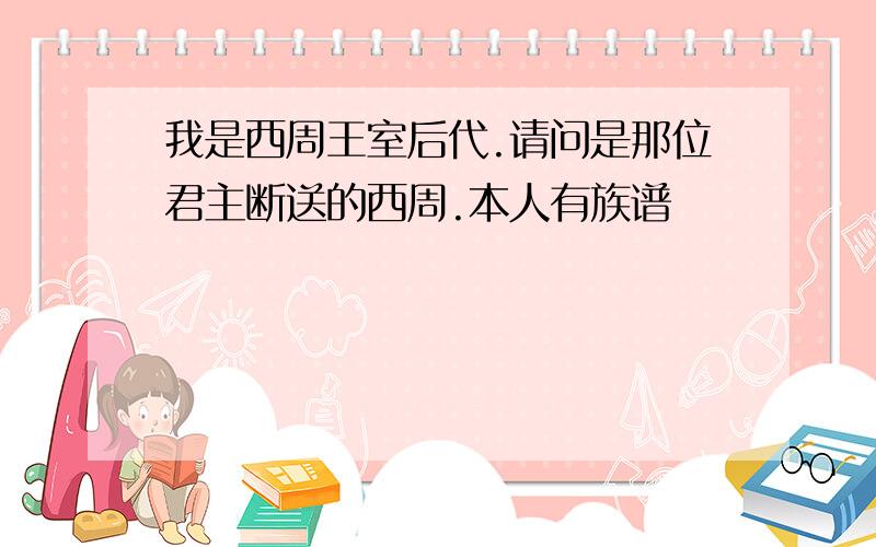 我是西周王室后代.请问是那位君主断送的西周.本人有族谱