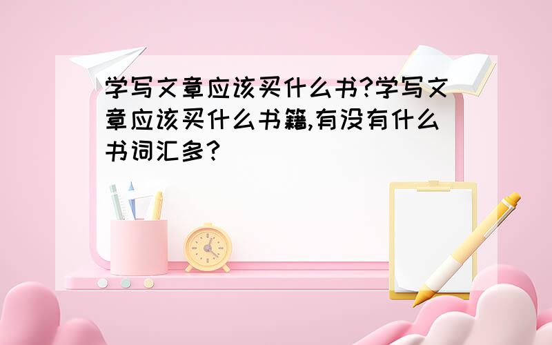 学写文章应该买什么书?学写文章应该买什么书籍,有没有什么书词汇多?