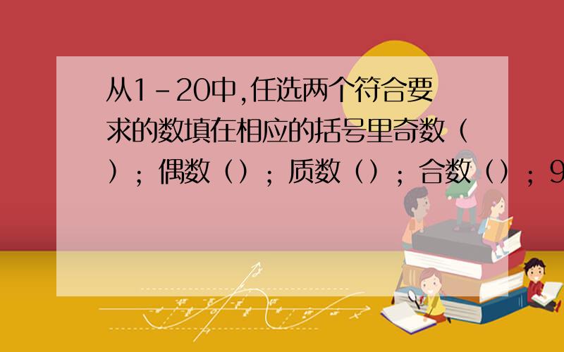 从1-20中,任选两个符合要求的数填在相应的括号里奇数（）；偶数（）；质数（）；合数（）；9的因数（）；5的倍数（）；2和3的公倍数（）；12和15的公因数（）.