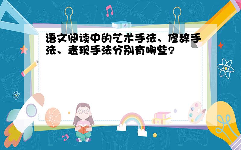 语文阅读中的艺术手法、修辞手法、表现手法分别有哪些?