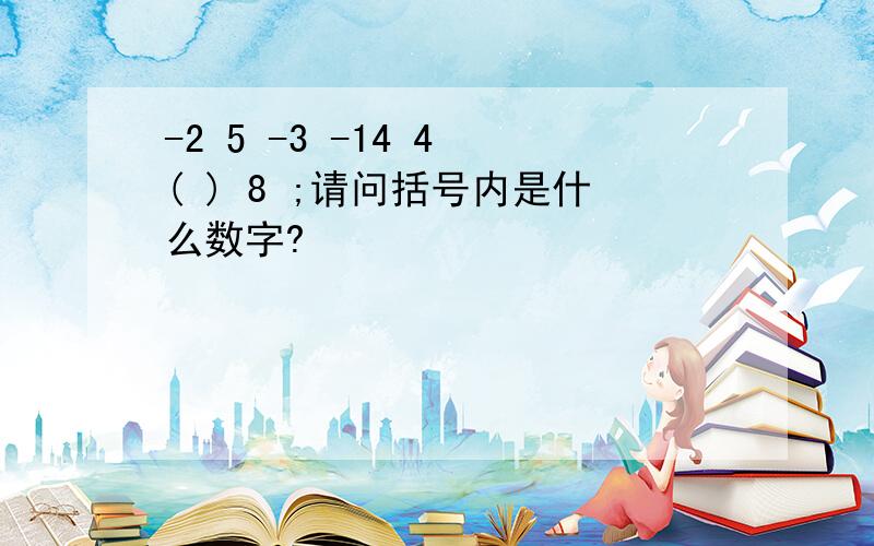 -2 5 -3 -14 4 ( ) 8 ;请问括号内是什么数字?