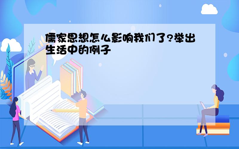 儒家思想怎么影响我们了?举出生活中的例子