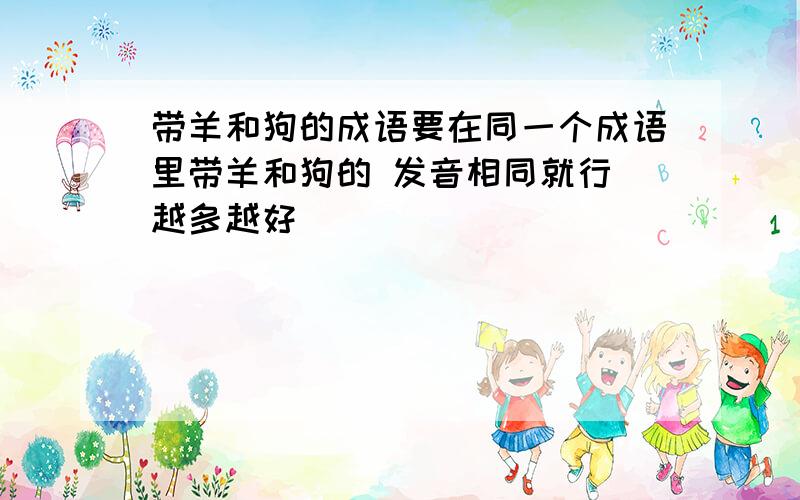 带羊和狗的成语要在同一个成语里带羊和狗的 发音相同就行 越多越好