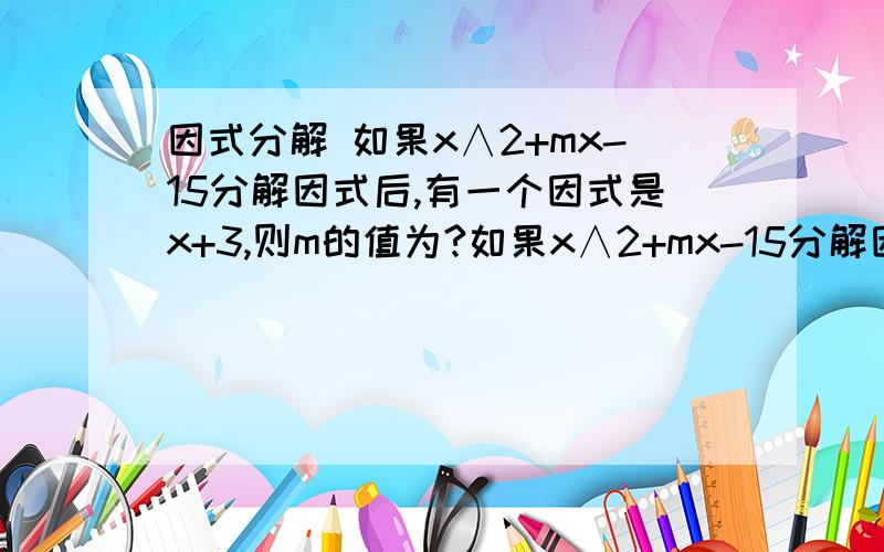 因式分解 如果x∧2+mx-15分解因式后,有一个因式是x+3,则m的值为?如果x∧2+mx-15分解因式后,有一个因式是x+3,则m的值为?不过我没钱分了sorry sorry!