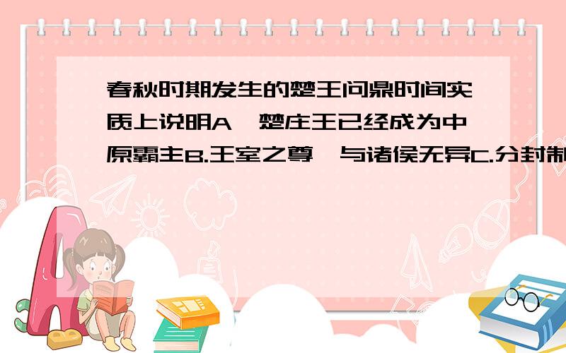 春秋时期发生的楚王问鼎时间实质上说明A、楚庄王已经成为中原霸主B.王室之尊,与诸侯无异C.分封制的崩溃D.宗法制已不能维护王室特权