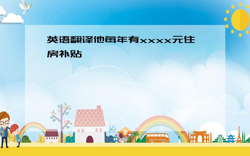 英语翻译他每年有xxxx元住房补贴