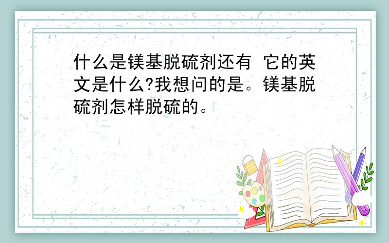 什么是镁基脱硫剂还有 它的英文是什么?我想问的是。镁基脱硫剂怎样脱硫的。