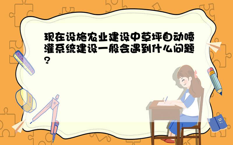 现在设施农业建设中草坪自动喷灌系统建设一般会遇到什么问题?