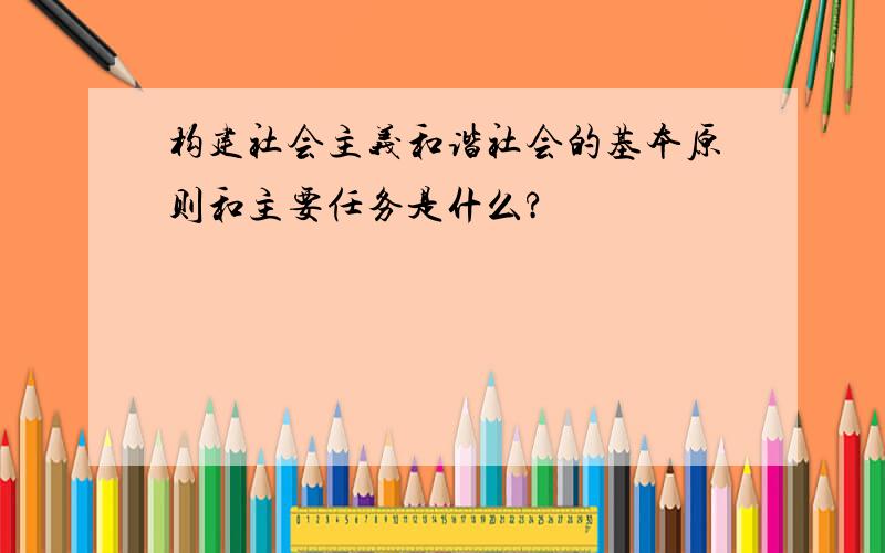 构建社会主义和谐社会的基本原则和主要任务是什么?