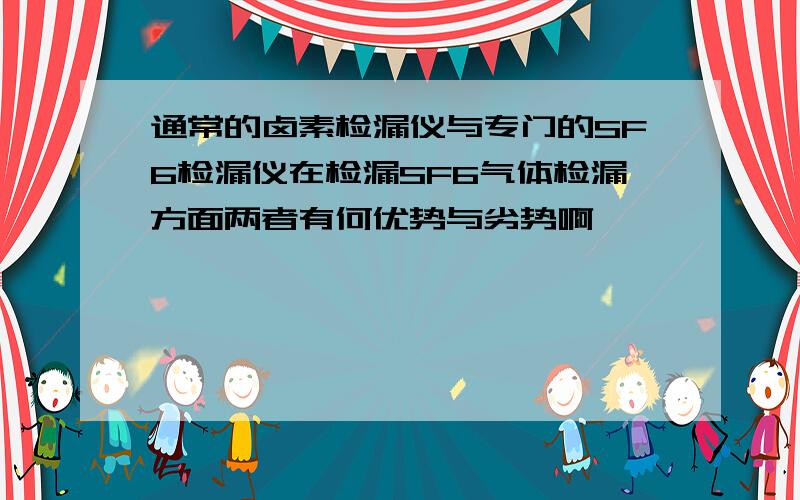 通常的卤素检漏仪与专门的SF6检漏仪在检漏SF6气体检漏方面两者有何优势与劣势啊