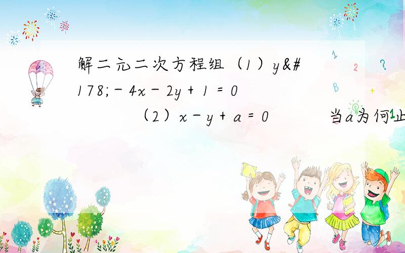 解二元二次方程组（1）y²－4x－2y＋1＝0　　　（2）x－y＋a＝0　　　当a为何止是,方程组有一组解,并求之