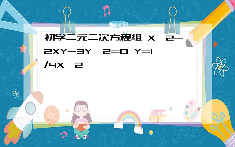 初学二元二次方程组 X^2-2XY-3Y^2=0 Y=1/4X^2