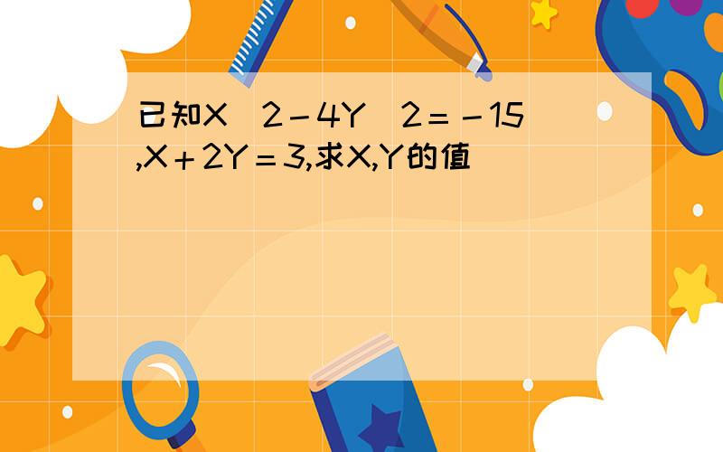 已知X＾2－4Y＾2＝－15,X＋2Y＝3,求X,Y的值